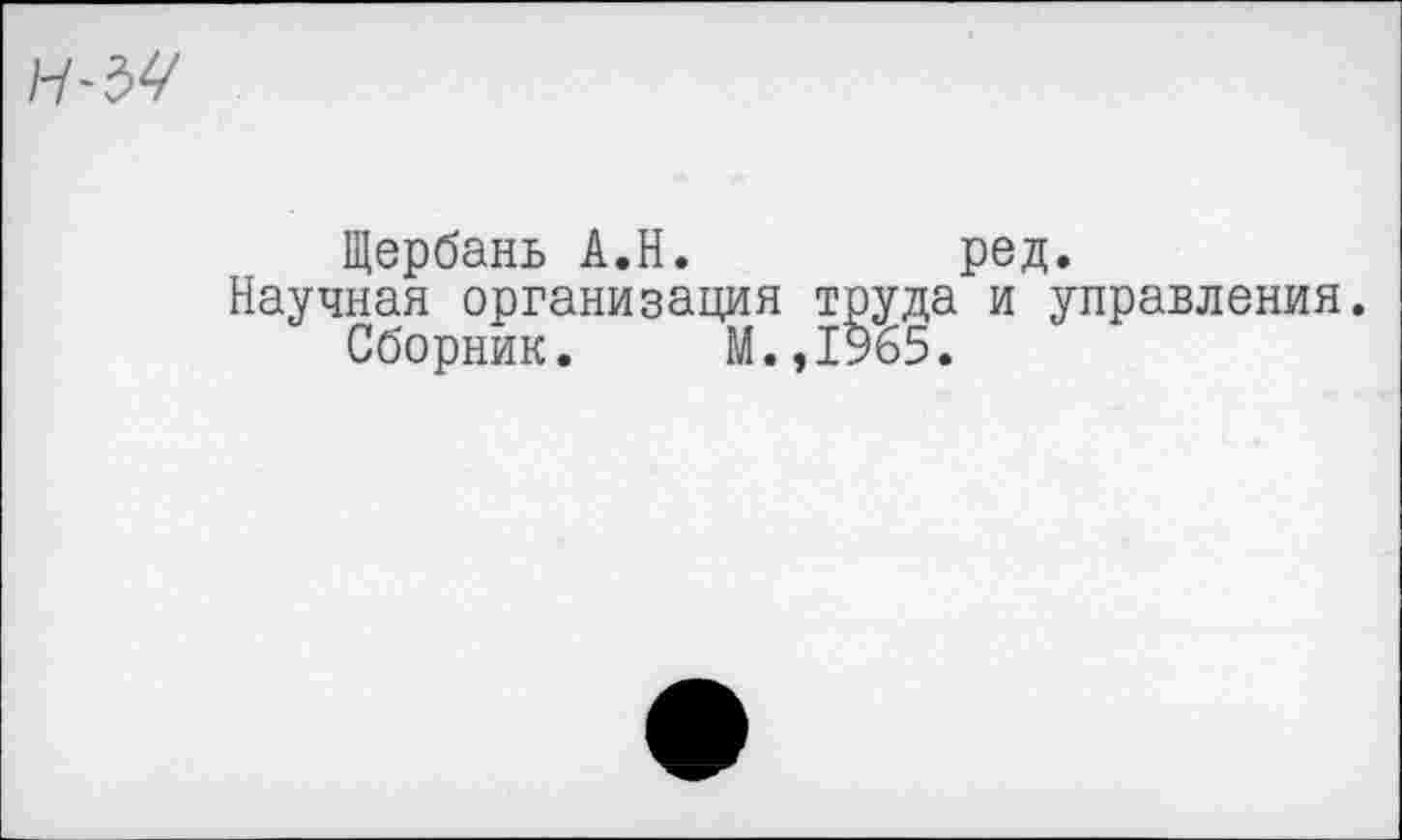 ﻿
Щербань А.Н.	ред.
Научная организация труда и управления.
Сборник. М.,1965.